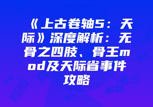 《上古卷轴5：天际》深度解析：无骨之四肢、骨王mod及天际省事件攻略