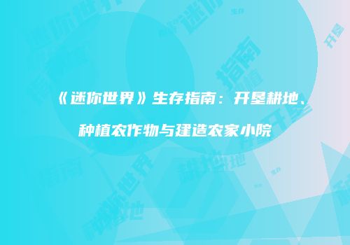 《迷你世界》生存指南：开垦耕地、种植农作物与建造农家小院