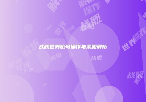 战舰世界航母操作与策略解析