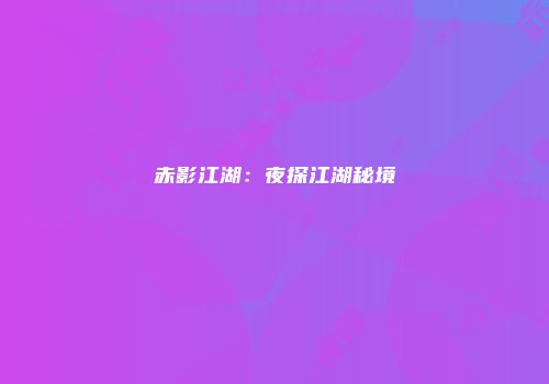 赤影江湖：夜探江湖秘境