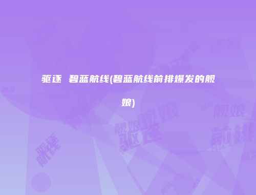 驱逐 碧蓝航线(碧蓝航线前排爆发的舰娘)