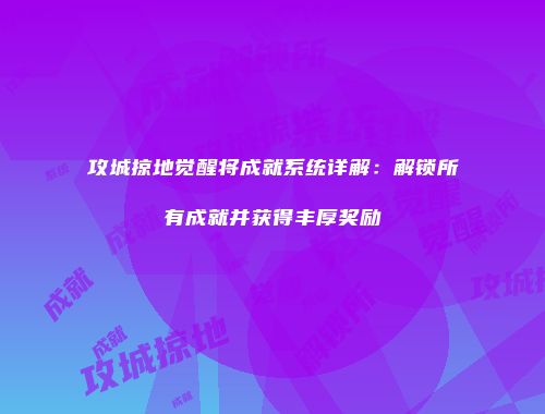 攻城掠地觉醒将成就系统详解：解锁所有成就并获得丰厚奖励