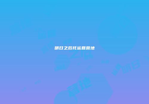 明日之后托运回营地