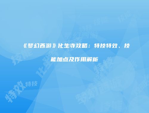 《梦幻西游》化生寺攻略：特技特效、技能加点及作用解析