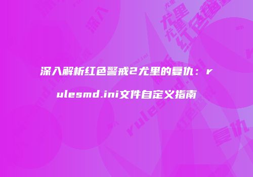 深入解析红色警戒2尤里的复仇：rulesmd.ini文件自定义指南