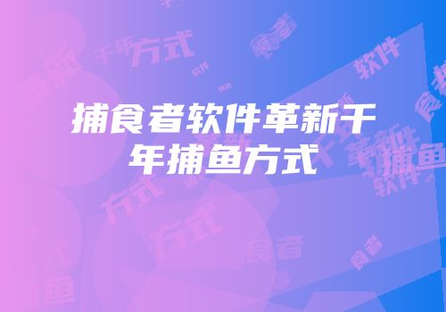 捕食者软件革新千年捕鱼方式