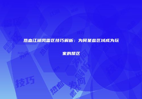 热血江湖风雷区技巧解析：为何某些区域成为玩家的禁区