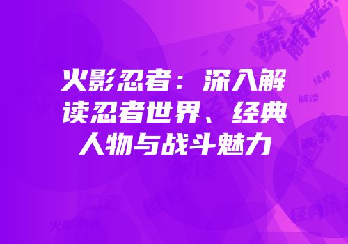 火影忍者：深入解读忍者世界、经典人物与战斗魅力