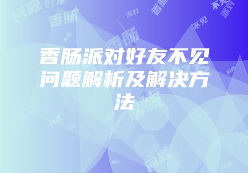 香肠派对好友不见问题解析及解决方法