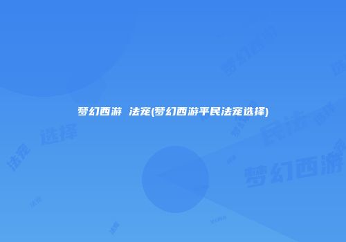 梦幻西游 法宠(梦幻西游平民法宠选择)