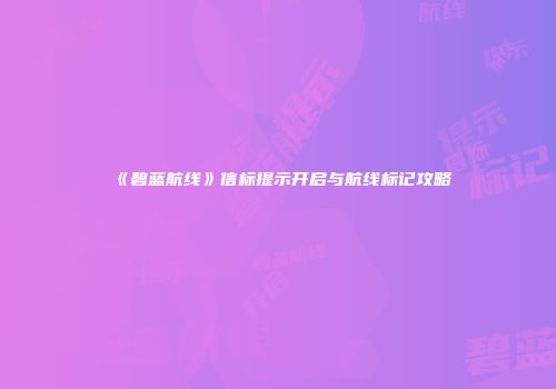 《碧蓝航线》信标提示开启与航线标记攻略