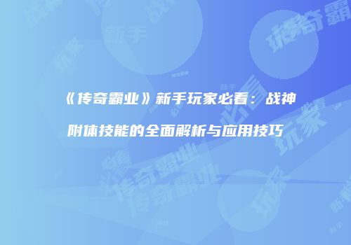 《传奇霸业》新手玩家必看：战神附体技能的全面解析与应用技巧