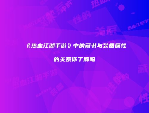 《热血江湖手游》中的藏书与装备属性的关系你了解吗