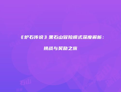 《炉石传说》黑石山冒险模式深度解析：挑战与奖励之旅