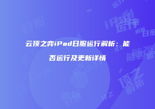 云顶之弈iPad日服运行解析：能否运行及更新详情