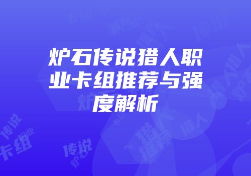 炉石传说猎人职业卡组推荐与强度解析