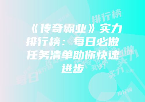 《传奇霸业》实力排行榜:每日必做任务清单助你快速进步
