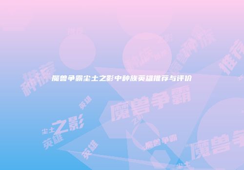 魔兽争霸尘土之影中种族英雄推荐与评价