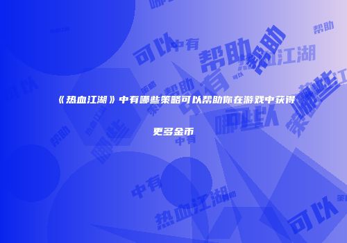 《热血江湖》中有哪些策略可以帮助你在游戏中获得更多金币
