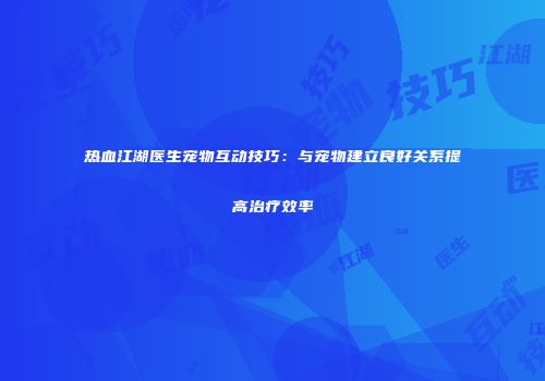 热血江湖医生宠物互动技巧：与宠物建立良好关系提高治疗效率