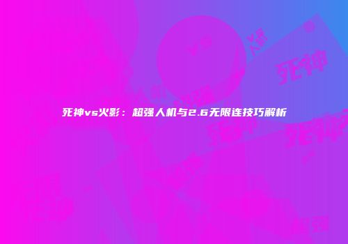 死神vs火影：超强人机与2.6无限连技巧解析