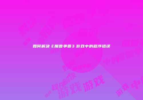 如何解决《魔兽争霸》游戏中的程序错误
