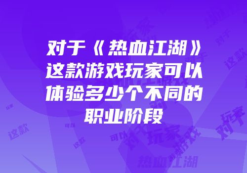对于《热血江湖》这款游戏玩家可以体验多少个不同的职业阶段
