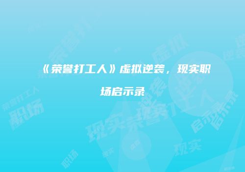 《荣誉打工人》虚拟逆袭，现实职场启示录