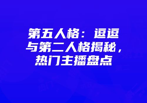 第五人格：逗逗与第二人格揭秘，热门主播盘点