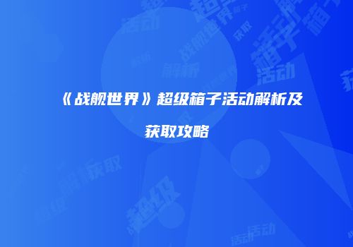 《战舰世界》超级箱子活动解析及获取攻略