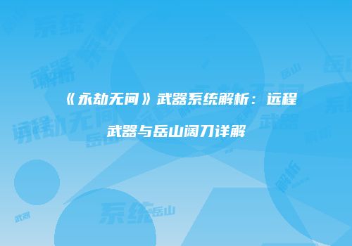 《永劫无间》武器系统解析：远程武器与岳山阔刀详解
