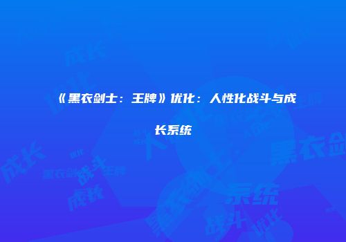 《黑衣剑士：王牌》优化：人性化战斗与成长系统