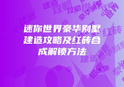迷你世界豪华别墅建造攻略及红砖合成解锁方法