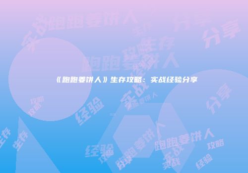 《跑跑姜饼人》生存攻略：实战经验分享