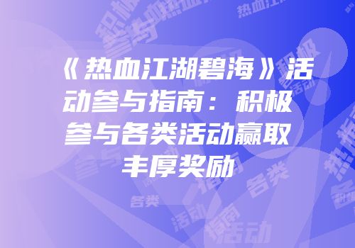 《热血江湖碧海》活动参与指南：积极参与各类活动赢取丰厚奖励