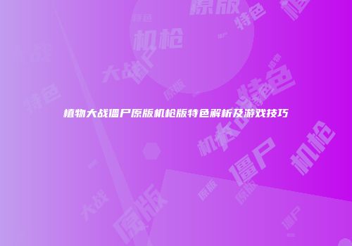 植物大战僵尸原版机枪版特色解析及游戏技巧