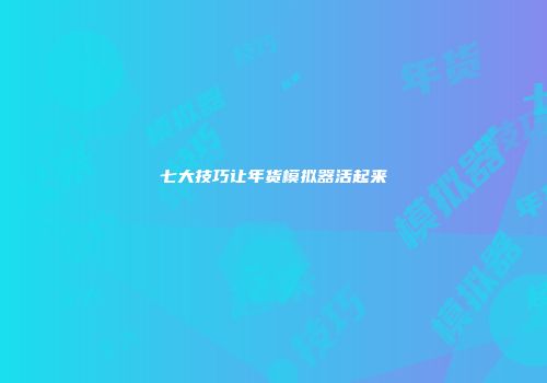 七大技巧让年货模拟器活起来