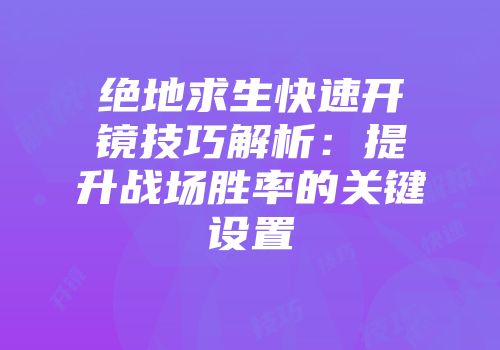 绝地求生快速开镜技巧解析：提升战场胜率的关键设置