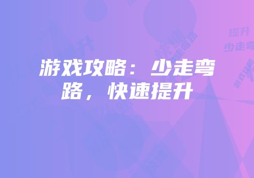 游戏攻略：少走弯路，快速提升