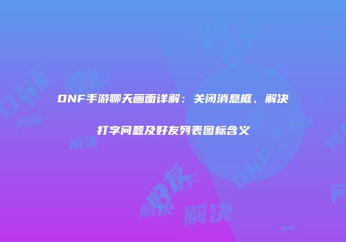 DNF手游聊天画面详解：关闭消息框、解决打字问题及好友列表图标含义
