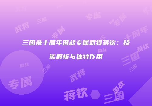 三国杀十周年国战专属武将蒋钦：技能解析与独特作用