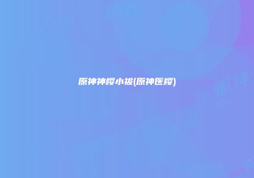 原神神樱小祓(原神医樱)