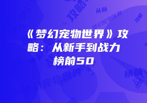《梦幻宠物世界》攻略：从新手到战力榜前50