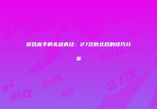 游戏高手的实战真经：27次败北后的技巧分享