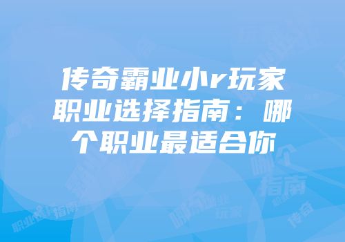 传奇霸业小r玩家职业选择指南:哪个职业最适合你