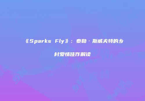 《Sparks Fly》：泰勒·斯威夫特的乡村爱情佳作解读