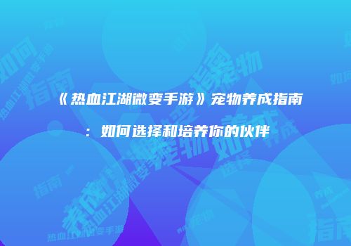 《热血江湖微变手游》宠物养成指南：如何选择和培养你的伙伴