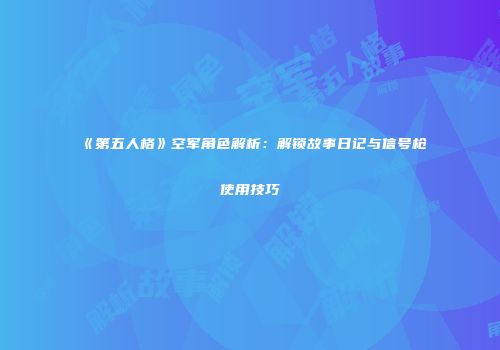 《第五人格》空军角色解析：解锁故事日记与信号枪使用技巧