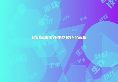 科幻军事游戏生存技巧全解析