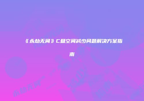《永劫无间》C盘空间减少问题解决方案指南
